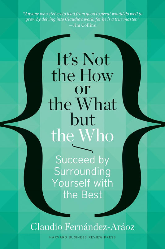 It's Not the How or the What but the Who Claudio Fernandez-Araoz HBR Press