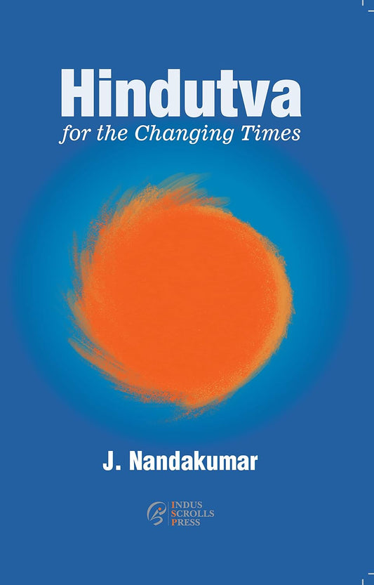 Hindutva for the Changing Times J. Nandakumar Indus Scrolls Press
