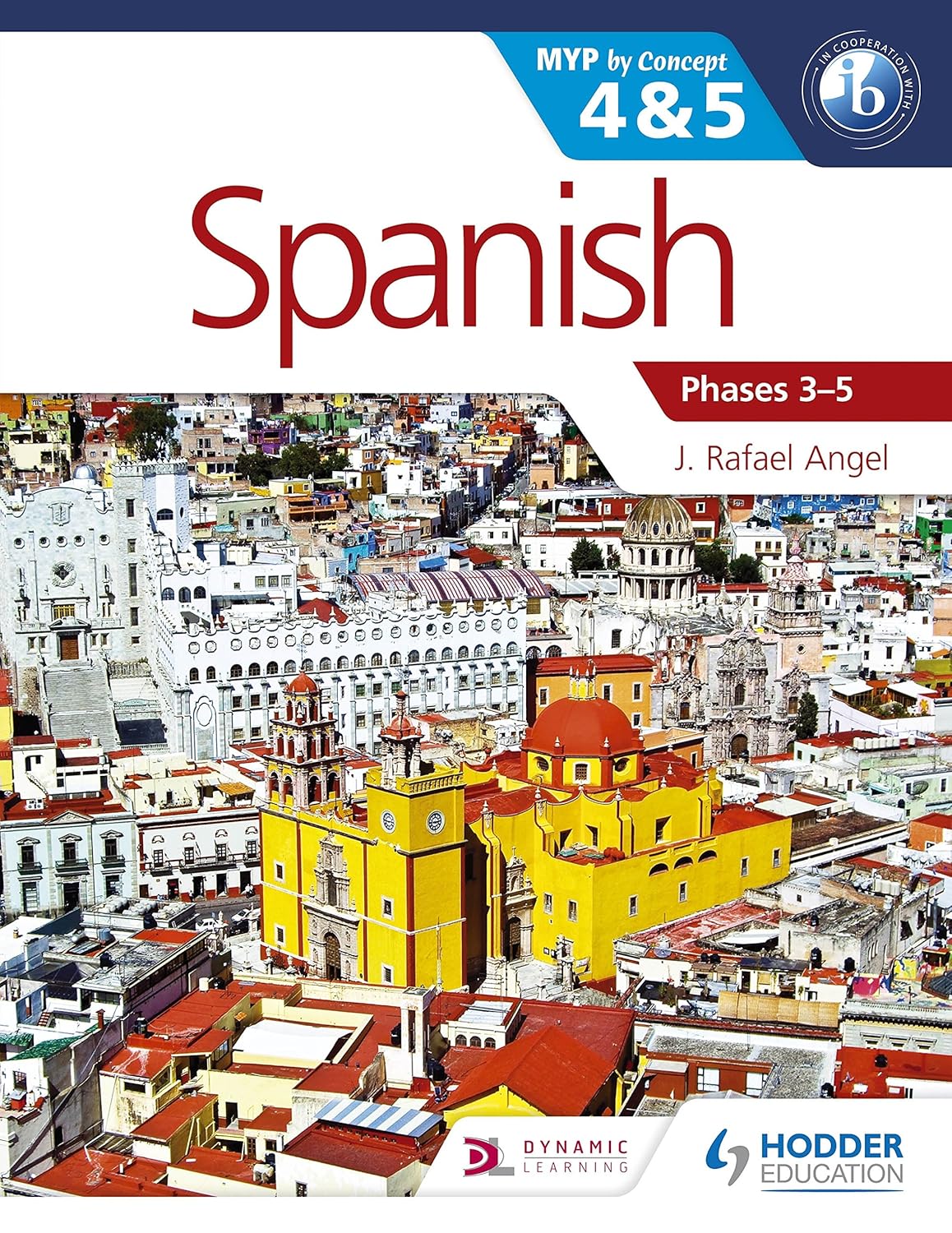 Spanish for IB MYP 4 and 5 Phases 3-5 by J. Rafael Angel Hodder